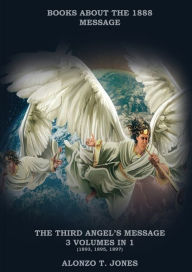 Title: The Third Angels Message: :3 Volumes in 1 (Justification by Faith, Adventist Church History, Apocalyptic Prophecies, Salvation according to the Word of God, Author: Alonzo T Jones