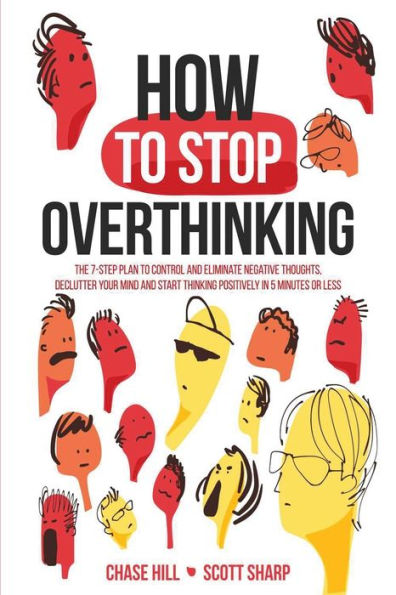 How to Stop Overthinking: The 7-Step Plan Control and Eliminate Negative Thoughts, Declutter Your Mind Start Thinking Positively 5 Minutes or Less