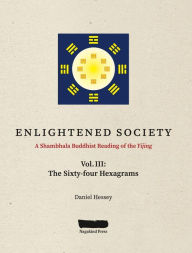 Title: ENLIGHTENED SOCIETY A Shambhala Buddhist Reading of the Yijing: Volume III, The Sixty-four Hexagrams, Author: Daniel Hessey