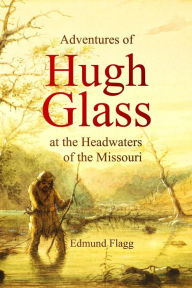Title: Adventures of Hugh Glass at the Headwaters of the Missouri, Author: Edmund Flagg