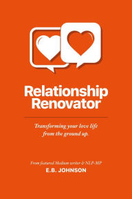 Title: Relationship Renovator: Transforming Your Love Life from the Ground Up, Author: E.B.  Johnson