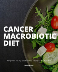 Title: Cancer Macrobiotic Diet: A Beginner's Step-by-Step Guide With a Sample 7-Day Meal Plan, Author: Brandon Gilta