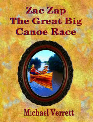Title: Zac Zap and the Great Big Canoe Race, Author: Michael Robert Verrett