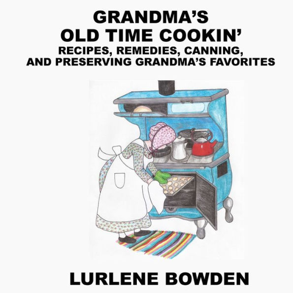 Grandma's Old Time Cookin': Recipes, Remedies, Canning, and Preserving Grandma's Favorites