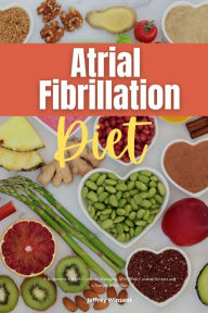 Title: Atrial Fibrillation Diet: A Beginner's 2-Week Guide on Managing AFib, With Curated Recipes and a Sample Meal Plan, Author: Jeffrey Winzant