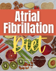 Title: Atrial Fibrillation Diet: A Beginner's 2-Week Guide on Managing AFib, With Curated Recipes and a Sample Meal Plan, Author: Jeffrey Winzant