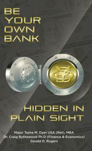 Title: Be Your Own Bank: Hidden in Plain Sight, Author: Tasha M Dyer