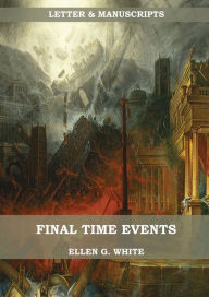 Title: Final Time Events: : (Last Day Events, prophecies fulfilled, prepare for the last days, country living)., Author: Ellen G White
