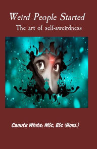 Title: Weird People Started The art of self-aweirdness, Author: Canute  B White