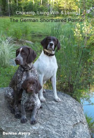 Title: Choosing, Living With & Loving The German Shorthaired Pointer, Author: Denise Avery