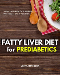 Title: Fatty Liver Diet: A Beginner's Guide for Prediabetics With Recipes and a Meal Plan, Author: Larry Jamesonn