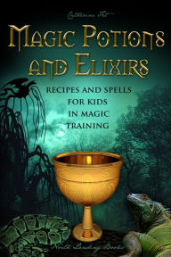 Title: Magic Potions and Elixirs - Recipes and Spells for Kids in Magic Training, Author: Catherine Fet