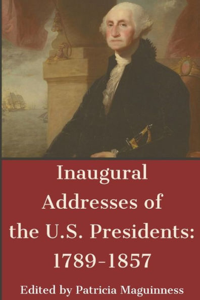 Inaugural Addresses of the U.S. Presidents: 1789-1857