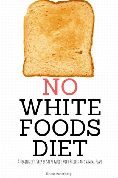 No White Foods Diet: a Beginner's Step by Guide with Recipes and Meal Plan