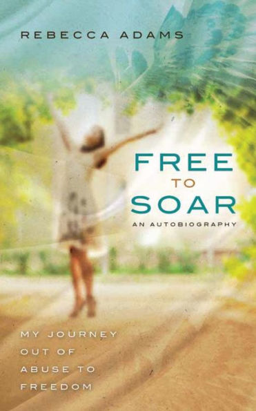 Free To Soar: My Journey Out of Abuse Freedom