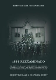 Title: 1888 Reexaminado: (Justicia por la Fe, SalvaciÃ¯Â¿Â½n, Juicio Investigador, PerfecciÃ¯Â¿Â½n de CarÃ¯Â¿Â½cter todo esto y mÃ¯Â¿Â½s explicado a la luz de la revelaciÃ¯Â¿Â½n del mensaje de 1888 adventista), Author: Robert Wieland Donald K Short