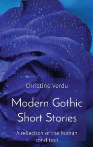 Title: Modern Gothic Short Stories: A reflection of the human condition, Author: Christine Jm Verdu