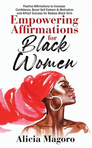 Empowering Affirmations for Black Women: Positive Affirmations to Increase Confidence, Boost Self Esteem & Motivation and Attract Success for Badass Black Girls