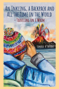 Title: An Inkling, A Backpack, and All the Time in the World.... Traveling on a Whim, Author: Tamara K. Bryant