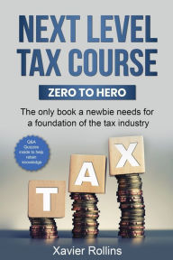Title: Next Level Tax Course: The only book a newbie needs for a foundation of the tax industry, Author: Xavier Rollins
