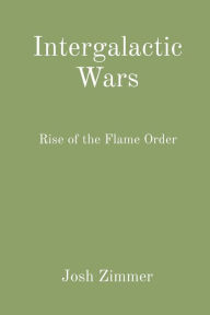 Title: Intergalactic Wars: Rise of the Flame Order, Author: Josh Zimmer