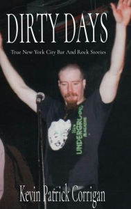 Title: DIRTY DAYS: True New York City Bar And Rock Stories, Author: Kevin Patrick Corrigan