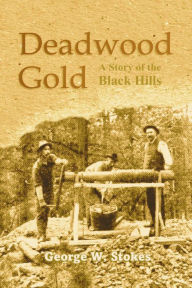 Title: Deadwood Gold: A Story of the Black Hills, Author: George W. Stokes