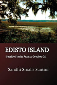 Title: EDISTO ISLAND: Seaside Stories From A Geechee Gal, Author: Sandhi Smalls Santini