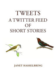 Title: Tweets, A Twitter Feed of Short Stories, Author: Janet Hasselbring