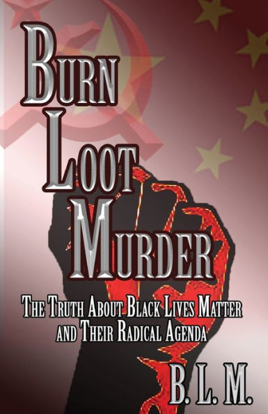 Burn Loot Murder: The Truth About Black Lives Matter and Their Radical Agenda