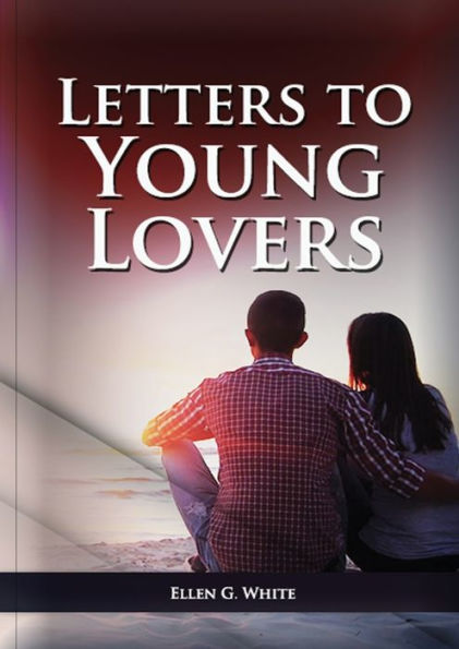 Letters To Young Lovers: (Adventist Home Counsels, Help in daily living couple, practical book for people looking for marriage and more)