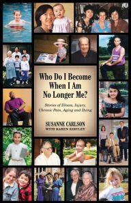 Title: Who Do I Become When I Am No Longer Me?: Stories of Illness, Injury, Chronic Pain, Aging, and Dying, Author: Susanne Carlson