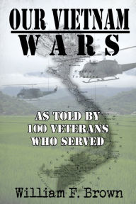 Title: Our Vietnam Wars, Volume 1: as told by 100 veterans who served, Author: William F Brown