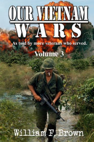 Title: Our Vietnam Wars, Volume 3: as told by still more veterans who served, Author: William F Brown