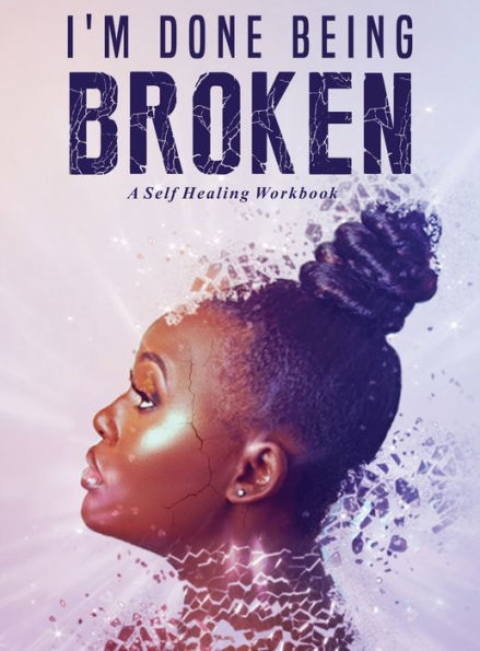 I'm Done Being Broken: "A Self Healing WorkBook"
