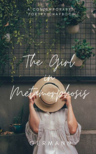 Title: The Girl in Metamorphosis: A Contemporary Poetry Chapbook, Author: Germann
