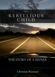 Title: The Rebellious Child, The Story of a Sinner, Author: Christian Wornum