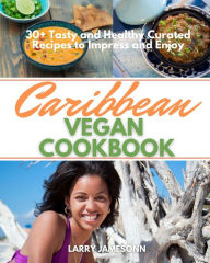 Title: Caribbean Vegan Cookbook: 30+ Tasty and Healthy Curated Recipes to Impress and Enjoy, Author: Larry Jamesonn