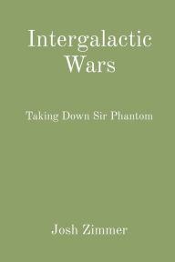 Title: Intergalactic Wars: Taking Down Sir Phantom, Author: Josh Zimmer