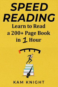 Title: Speed Reading: Learn to Read a 200+ Page Book in 1 Hour, Author: Kam Knight
