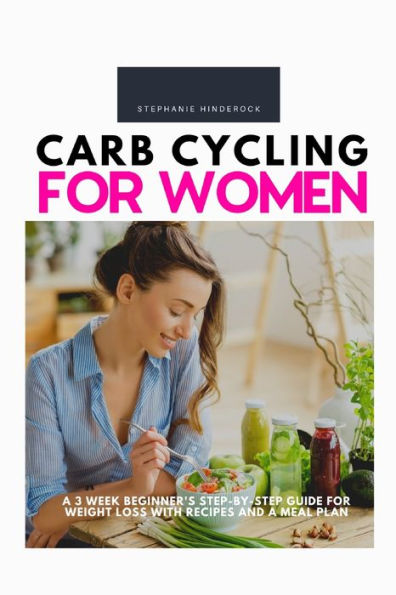 Carb Cycling for Women: A 3 Week Beginner's Step-by-Step Guide for Weight Loss With Recipes and a Meal Plan