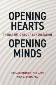 Title: Opening Hearts, Opening Minds: Therapeutic Group Consultation, Author: Richard Raubolt PhD ABPP