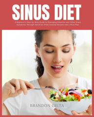 Title: Sinus Diet: A Beginner's Step-by-Step Guide to Managing Sinusitis and Other Sinus Symptoms Through Nutrition: With Curated Recipes and a Meal Plan, Author: Brandon Gilta