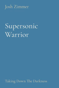 Title: Supersonic Warrior: Taking Down The Darkness, Author: Josh Zimmer