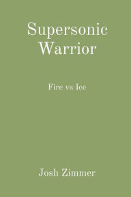 Title: Supersonic Warrior: Fire vs Ice, Author: Josh Zimmer