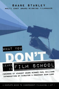 Title: What You Don't Learn In Film School: A Complete Guide To (Independent) Filmmaking, Author: Shane Stanley