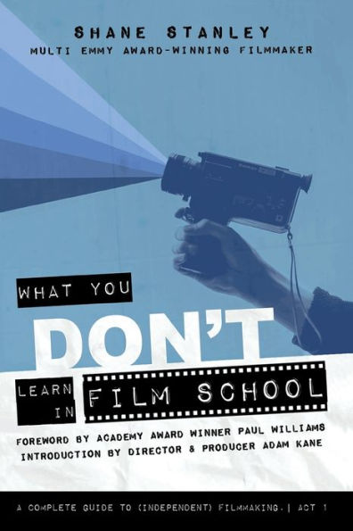 What You Don't Learn Film School: A Complete Guide To (Independent) Filmmaking