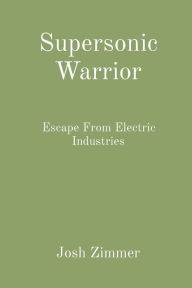 Title: Supersonic Warrior: Escape From Electric Industries, Author: Josh Zimmer