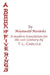 Title: A BOOK OF FIVE RINGS by Miyamoto Musashi: A Modern Translation for the 21st Century by T. L. Carlyle, Author: T. L. Carlyle