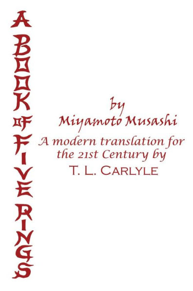 A BOOK OF FIVE RINGS by Miyamoto Musashi: A Modern Translation for the 21st Century by T. L. Carlyle